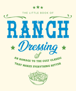 The Little Book of Ranch Dressing: A Homage to the Cult Classic That Makes Everything Better