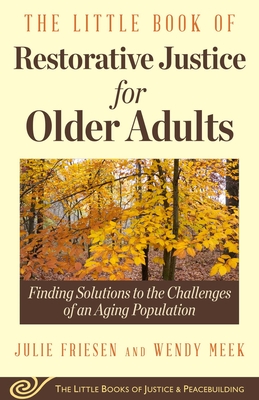 The Little Book of Restorative Justice for Older Adults: Finding Solutions to the Challenges of an Aging Population - Friesen, Julie, and Meek, Wendy