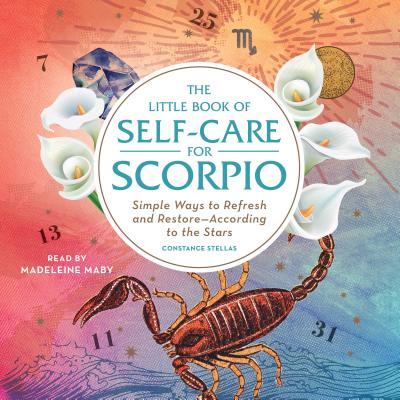 The Little Book of Self-Care for Scorpio: Simple Ways to Refresh and Restore--According to the Stars - Stellas, Constance, and Maby, Madeleine (Read by)