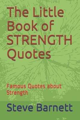 The Little Book of STRENGTH Quotes: Famous Quotes about Strength - Barnett, Steve