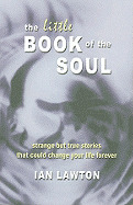 The Little Book of the Soul: Strange But True Stories That Could Change Your Life Forever