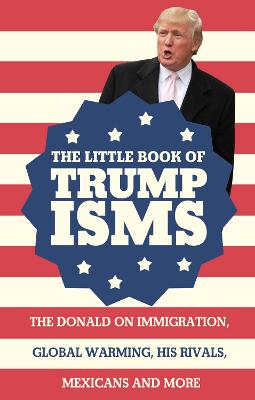 The Little Book of Trumpisms: The Donald on Immigration, Global Warming, His Rivals, Mexicans and More - Milstein, Seth, and Katovsky, Bill (Introduction by)