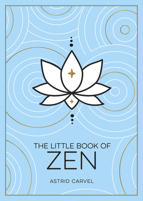 The Little Book of Zen: A Beginner's Guide to the Art of Zen - Carvel, Astrid
