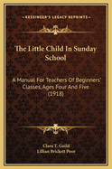 The Little Child in Sunday School: A Manual for Teachers of Beginners' Classes, Ages Four and Five (1918)