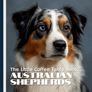 The Little Coffee Table Book: Australian Shepherds: 75 fascinating facts paired with stunning full-page photography that capture the Aussie's athleticism, loyalty, and lovable quirks.