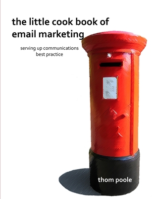 The Little Cook Book of Email Marketing - Poole, Thom