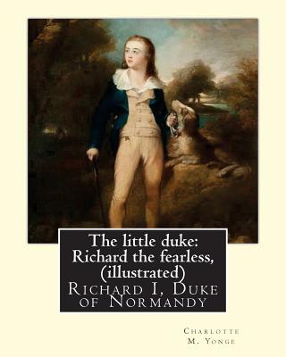 The little duke: Richard the fearless, By Charlotte M. Yonge (illustrated): (World's Classics) Richard I, Duke of Normandy, ca. 932-996 - Yonge, Charlotte M