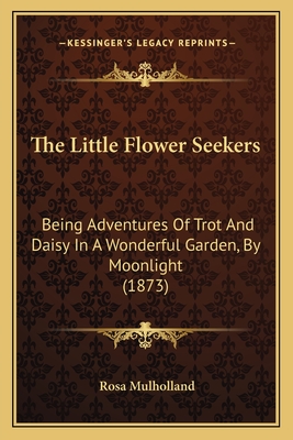 The Little Flower Seekers: Being Adventures of Trot and Daisy in a Wonderful Garden, by Moonlight (1873) - Mulholland, Rosa