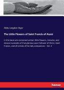 The Little Flowers of Saint Francis of Assisi: In this book are contained certain little flowers, miracles, and devout examples of that glorious poor follower of Christ, Saint Francis, and of certain of his holy companions - Vol. 2