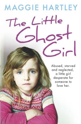 The Little Ghost Girl:: Abused, Starved and Neglected, Little Ruth Is Desperate for Someone to Love Her - Hartley, Maggie