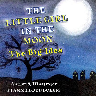 The Little Girl in the Moon: The Big Idea - Floyd Boehm, DiAnn, and O'Connell, Anne Louise (Editor), and Booth, Graham (Designer)