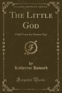 The Little God: Child Verse for Grown-Ups (Classic Reprint)