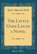 The Little Gods Laugh a Novel (Classic Reprint)