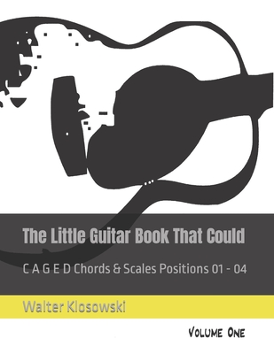 The Little Guitar Book That Could: C A G E D Chords & Scales Positions 01 - 04 - Klosowski, Walter, III