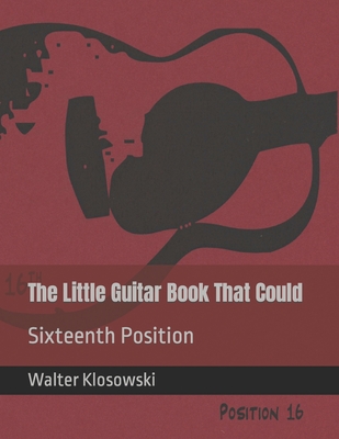 The Little Guitar Book That Could: Sixteenth Position - Klosowski, Walter H, III (Introduction by)