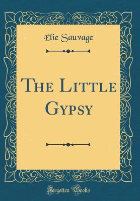 The Little Gypsy (Classic Reprint) - Sauvage, Elie