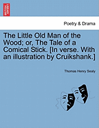 The Little Old Man of the Wood; Or, the Tale of a Comical Stick. [in Verse. with an Illustration by Cruikshank.]