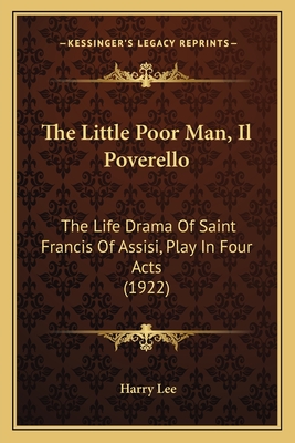 The Little Poor Man, Il Poverello: The Life Drama Of Saint Francis Of Assisi, Play In Four Acts (1922) - Lee, Harry