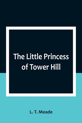 The Little Princess of Tower Hill - T Meade, L