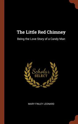 The Little Red Chimney: Being the Love Story of a Candy Man - Leonard, Mary Finley