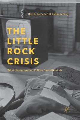 The Little Rock Crisis: What Desegregation Politics Says about Us - Perry, R