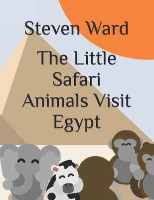 The Little Safari Animals Visit Egypt. - Ward, Steven Bradley