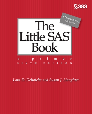 The Little SAS Book: A Primer, Sixth Edition - Delwiche, Lora D, and Slaughter, Susan J