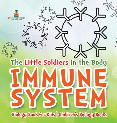 The Little Soldiers in the Body - Immune System - Biology Book for Kids Children's Biology Books - Baby Professor