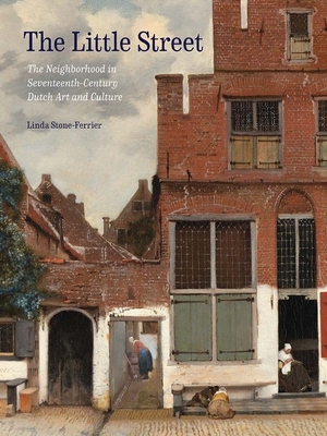 The Little Street: The Neighborhood in Seventeenth-Century Dutch Art and Culture - Stone-Ferrier, Linda