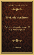 The Little Wanderers: Or Interesting Adventures of Two Pretty Orphans