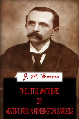 The Little White Bird Or Adventures In Kensington Gardens - Barrie, James Matthew