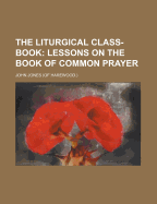 The Liturgical Class-Book: Lessons on the Book of Common Prayer