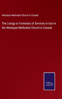 The Liturgy or Formulary of Services in Use in the Wesleyan-Methodist Church in Canada - Wesleyan Methodist Church in Canada