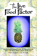 The Live Food Factor: A Comprehensive Guide to the Ultimate Diet for Body, Mind, Spirit & Planet