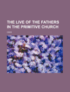 The Live of the Fathers in the Primitive Church