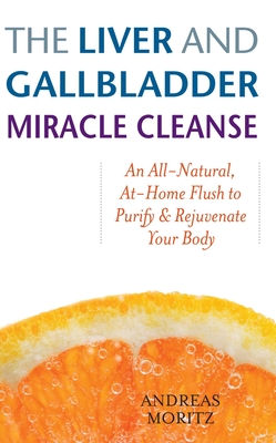 The Liver and Gallbladder Miracle Cleanse: An All-Natural, At-Home Flush to Purify and Rejuvenate Your Body - Moritz, Andreas