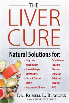 The Liver Cure: Natural Solutions for Liver Health to Target Symptoms of Fatty Liver Disease, Autoimmune Diseases, Diabetes, Inflammation, Stress & Fatigue, Skin Conditions, and Many More - Blaylock, Russell L, MD, and Libov, Charlotte