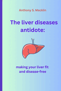 The liver diseases antidote: Making your liver fit and disease-free