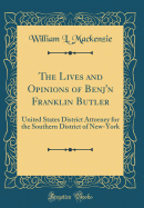 The Lives and Opinions of Benj'n Franklin Butler: United States District Attorney for the Southern District of New-York (Classic Reprint)