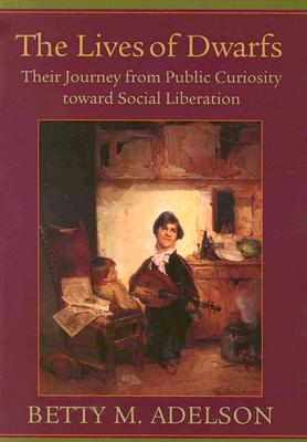 The Lives of Dwarfs: Their Journey from Public Curiosity Toward Social Liberation - Adelson, Betty M, Dr.