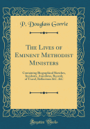 The Lives of Eminent Methodist Ministers: Containing Biographical Sketches, Incidents, Anecdotes, Records of Travel, Reflections &c. &c (Classic Reprint)
