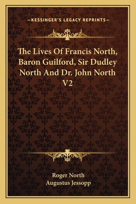 The Lives Of Francis North, Baron Guilford, Sir Dudley North And Dr. John North V2 - North, Roger, and Jessopp, Augustus (Editor)