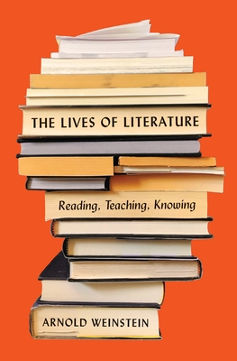 The Lives of Literature: Reading, Teaching, Knowing - Weinstein, Arnold
