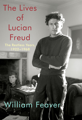 The Lives of Lucian Freud: The Restless Years: 1922-1968 - Feaver, William
