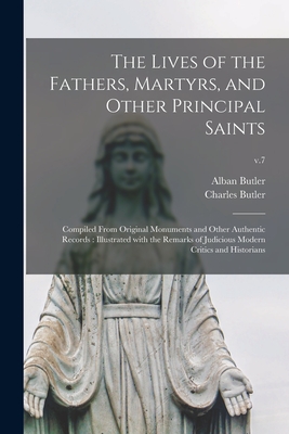 The Lives of the Fathers, Martyrs, and Other Principal Saints: Compiled From Original Monuments and Other Authentic Records: Illustrated With the Remarks of Judicious Modern Critics and Historians; v.7 - Butler, Alban 1711-1773, and Butler, Charles 1750-1832