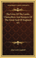 The Lives of the Lords, Chancellors and Keepers of the Great Seal of England V5
