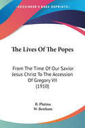 The Lives Of The Popes: From The Time Of Our Savior Jesus Christ To The Accession Of Gregory VII (1910)