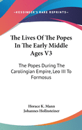 The Lives Of The Popes In The Early Middle Ages V3: The Popes During The Carolingian Empire, Leo III To Formosus