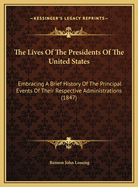 The Lives Of The Presidents Of The United States: Embracing A Brief History Of The Principal Events Of Their Respective Administrations (1847)