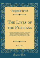 The Lives of the Puritans, Vol. 2 of 3: Containing a Biographical Account of Those Divines Who Distinguished Themselves in the Cause of Religious Liberty, from the Reformation Under Queen Elizabeth, to the Act of Uniformity in 1662 (Classic Reprint)